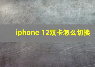 iphone 12双卡怎么切换